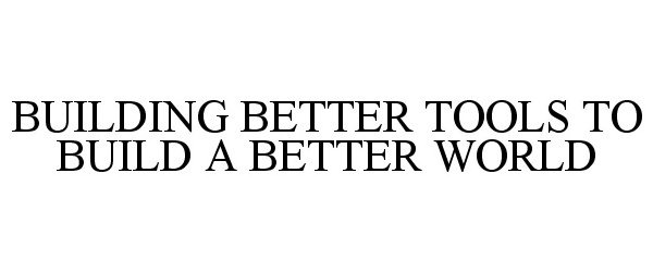  BUILDING BETTER TOOLS TO BUILD A BETTER WORLD