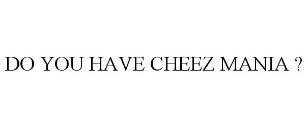  DO YOU HAVE CHEEZ MANIA ?