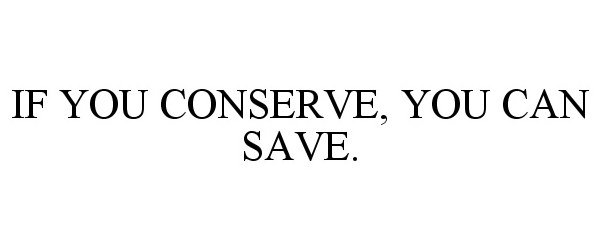  IF YOU CONSERVE, YOU CAN SAVE.