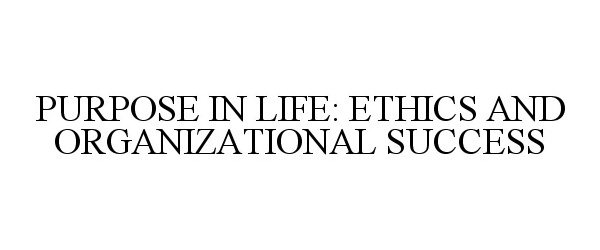 PURPOSE IN LIFE: ETHICS AND ORGANIZATIONAL SUCCESS