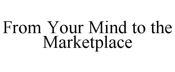 Trademark Logo FROM YOUR MIND TO THE MARKETPLACE