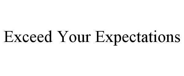 EXCEED YOUR EXPECTATIONS