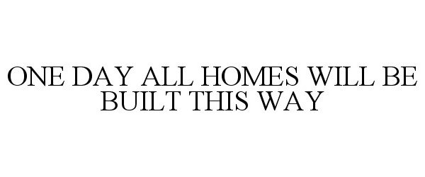  ONE DAY ALL HOMES WILL BE BUILT THIS WAY