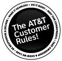  THE AT&amp;T CUSTOMER RULES! BE RESPONSIVE AND DELIVER MEET OUR COMMITMENTS MAKE IT SEAMLESS DO IT RIGHT TAKE OWNERSHIP-SHOW WE 