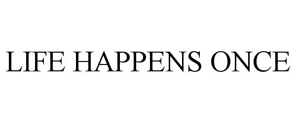  LIFE HAPPENS ONCE