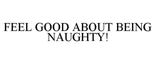Trademark Logo FEEL GOOD ABOUT BEING NAUGHTY!