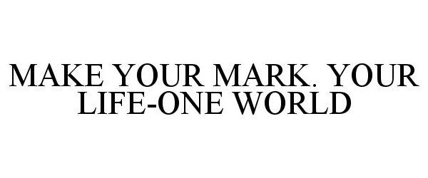  MAKE YOUR MARK. YOUR LIFE-ONE WORLD