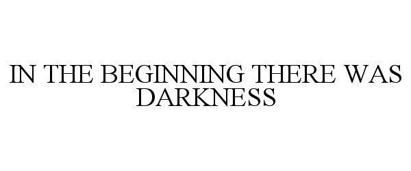  IN THE BEGINNING THERE WAS DARKNESS