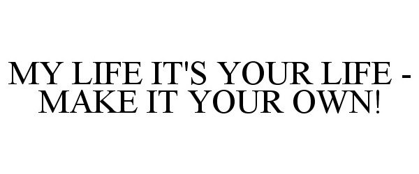  MY LIFE IT'S YOUR LIFE - MAKE IT YOUR OWN!