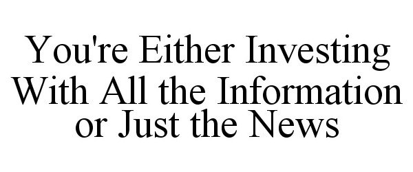  YOU'RE EITHER INVESTING WITH ALL THE INFORMATION OR JUST THE NEWS