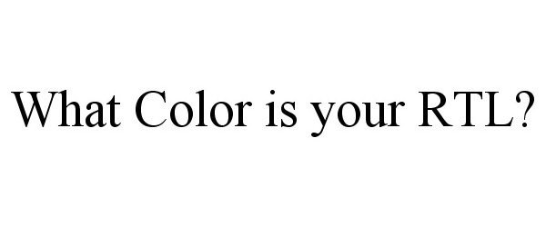  WHAT COLOR IS YOUR RTL?