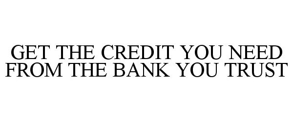  GET THE CREDIT YOU NEED FROM THE BANK YOU TRUST