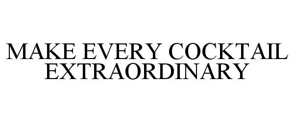 Trademark Logo MAKE EVERY COCKTAIL EXTRAORDINARY