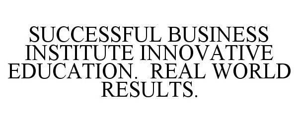  SUCCESSFUL BUSINESS INSTITUTE INNOVATIVE EDUCATION. REAL WORLD RESULTS.