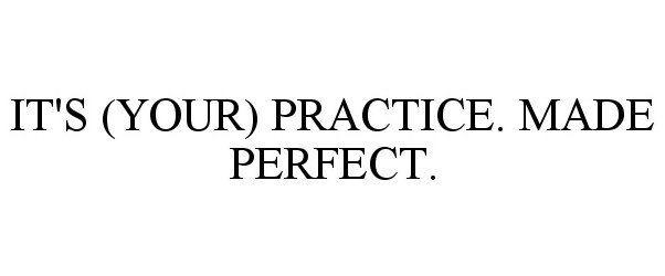  IT'S (YOUR) PRACTICE. MADE PERFECT.