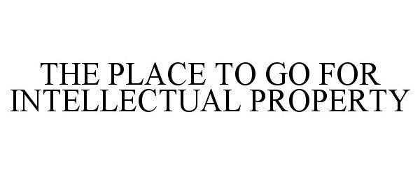 Trademark Logo THE PLACE TO GO FOR INTELLECTUAL PROPERTY