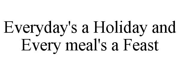  EVERYDAY'S A HOLIDAY AND EVERY MEAL'S A FEAST