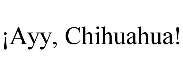  ¡AYY, CHIHUAHUA!