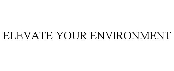  ELEVATE YOUR ENVIRONMENT