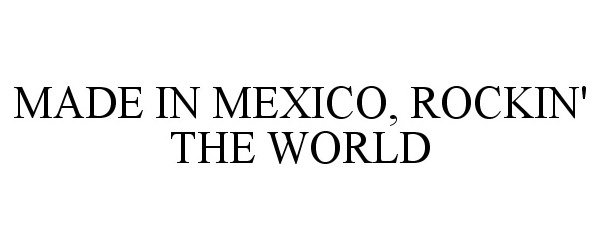 MADE IN MEXICO, ROCKIN' THE WORLD