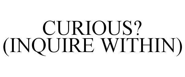  CURIOUS? (INQUIRE WITHIN)