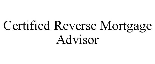 Trademark Logo CERTIFIED REVERSE MORTGAGE ADVISOR