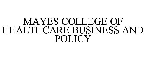 Trademark Logo MAYES COLLEGE OF HEALTHCARE BUSINESS AND POLICY