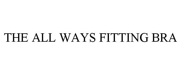 Trademark Logo THE ALL WAYS FITTING BRA