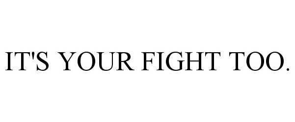  IT'S YOUR FIGHT TOO.