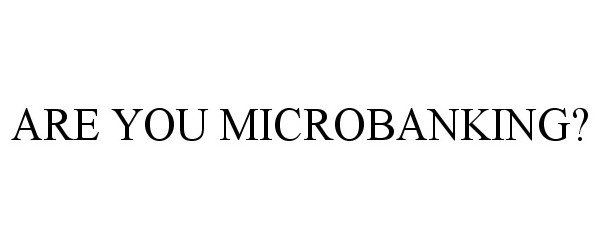  ARE YOU MICROBANKING?