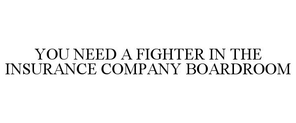 Trademark Logo YOU NEED A FIGHTER IN THE INSURANCE COMPANY BOARDROOM