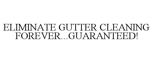 Trademark Logo ELIMINATE GUTTER CLEANING FOREVER...GUARANTEED!