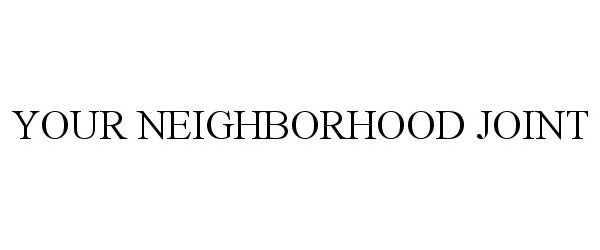 Trademark Logo YOUR NEIGHBORHOOD JOINT