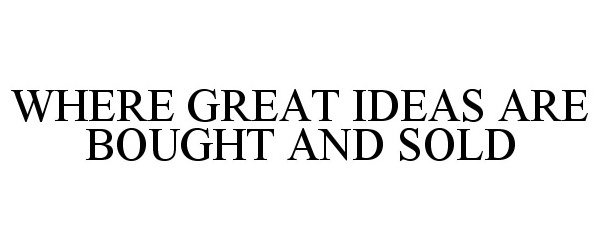Trademark Logo WHERE GREAT IDEAS ARE BOUGHT AND SOLD