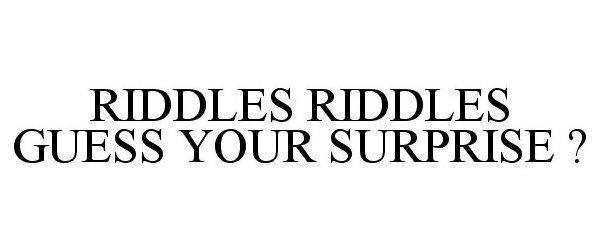  RIDDLES RIDDLES GUESS YOUR SURPRISE ?
