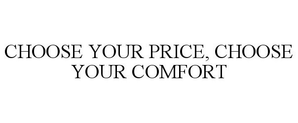  CHOOSE YOUR PRICE, CHOOSE YOUR COMFORT