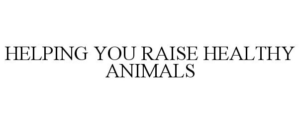  HELPING YOU RAISE HEALTHY ANIMALS