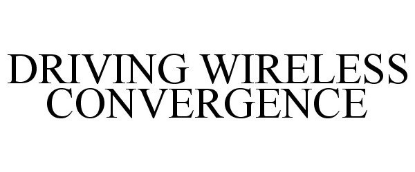 DRIVING WIRELESS CONVERGENCE