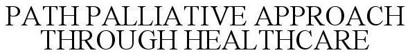 Trademark Logo PATH PALLIATIVE APPROACH THROUGH HEALTHCARE
