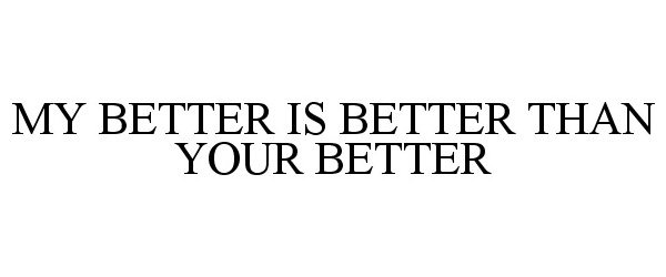  MY BETTER IS BETTER THAN YOUR BETTER