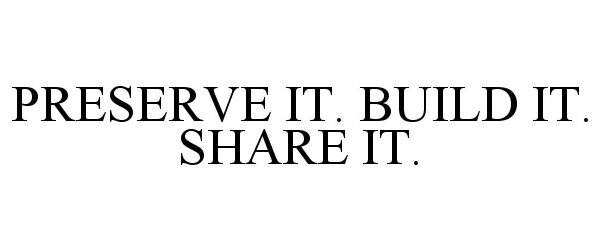  PRESERVE IT. BUILD IT. SHARE IT.