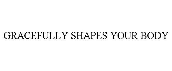  GRACEFULLY SHAPES YOUR BODY