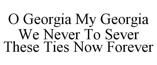  O GEORGIA MY GEORGIA WE NEVER TO SEVER THESE TIES NOW FOREVER