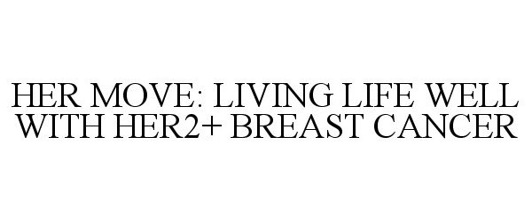  HER MOVE: LIVING LIFE WELL WITH HER2+ BREAST CANCER