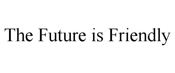  THE FUTURE IS FRIENDLY