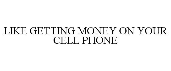 Trademark Logo LIKE GETTING MONEY ON YOUR CELL PHONE