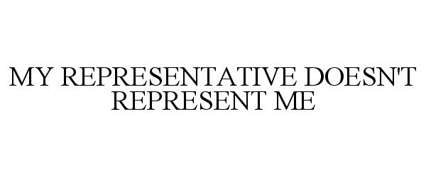  MY REPRESENTATIVE DOESN'T REPRESENT ME