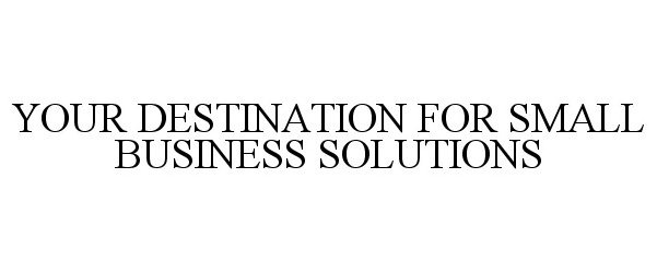  YOUR DESTINATION FOR SMALL BUSINESS SOLUTIONS