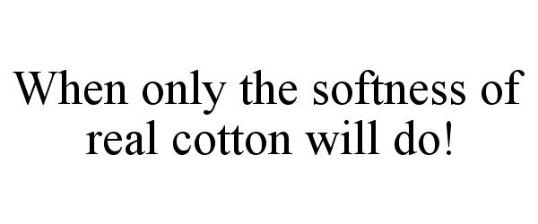  WHEN ONLY THE SOFTNESS OF REAL COTTON WILL DO!