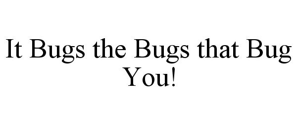  IT BUGS THE BUGS THAT BUG YOU!